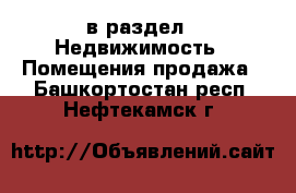  в раздел : Недвижимость » Помещения продажа . Башкортостан респ.,Нефтекамск г.